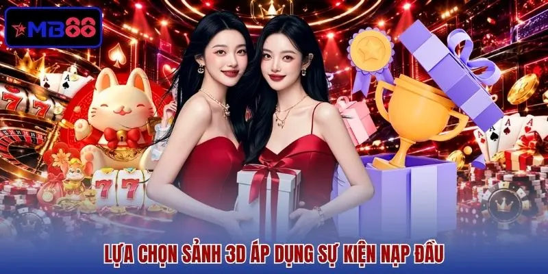 Lựa chọn sảnh 3D áp dụng sự kiện nạp đầu Lựa chọn sảnh 3D áp dụng sự kiện nạp đầu