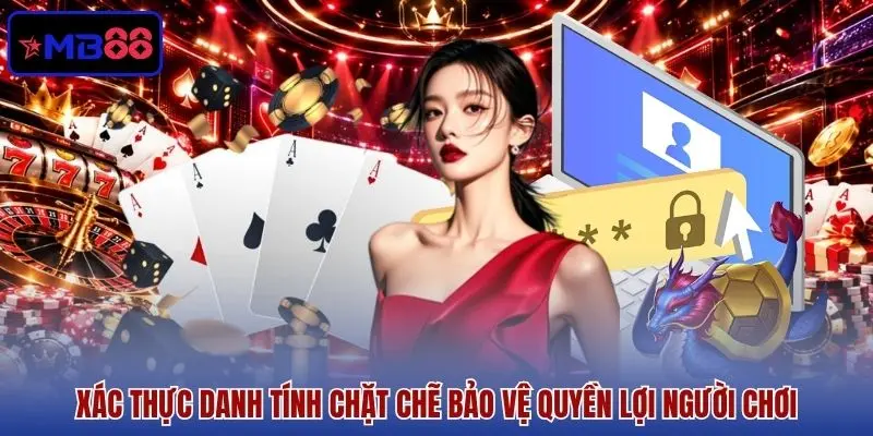 Xác thực danh tính chặt chẽ bảo vệ quyền lợi người chơi